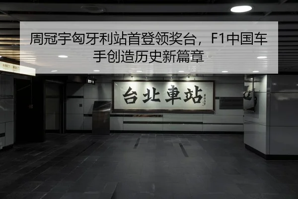 周冠宇匈牙利站首登领奖台，F1中国车手创造历史新篇章